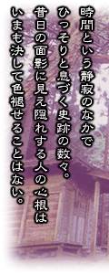 時間という静寂のなかでひっそりと息づく史跡の数々。昔日の面影に見え隠れする人の心根はいまも決して色褪せることはない。